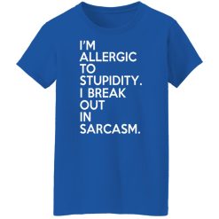 I'm Allergic To Stupidity I Break Out In Sarcasm T-Shirts, Hoodies, Long Sleeve 39