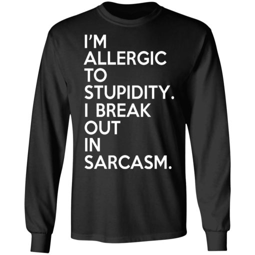 I'm Allergic To Stupidity I Break Out In Sarcasm T-Shirts, Hoodies, Long Sleeve 18