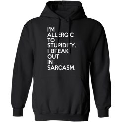 I'm Allergic To Stupidity I Break Out In Sarcasm T-Shirts, Hoodies, Long Sleeve 44
