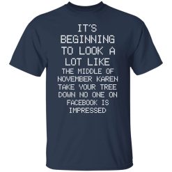 It’s Beginning To Look A Lot Like The Middle Of November Karen Take Your Tree Down No One On Facebook Is Impressed T-Shirts, Hoodies, Long Sleeve 29