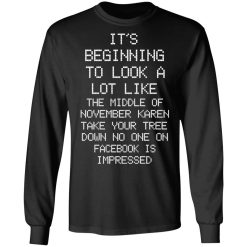 It’s Beginning To Look A Lot Like The Middle Of November Karen Take Your Tree Down No One On Facebook Is Impressed T-Shirts, Hoodies, Long Sleeve 42