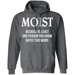 Moist Because At Least One Person You Know Hates This Word T-Shirts, Hoodies, Long Sleeve 47
