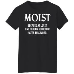 Moist Because At Least One Person You Know Hates This Word T-Shirts, Hoodies, Long Sleeve 33