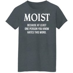 Moist Because At Least One Person You Know Hates This Word T-Shirts, Hoodies, Long Sleeve 35