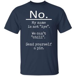 No My Name Is Not Aye We Can't Chill Send Yourself A Pic T-Shirts, Hoodies, Long Sleeve 29
