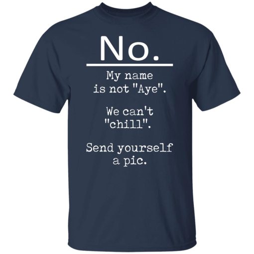 No My Name Is Not Aye We Can't Chill Send Yourself A Pic T-Shirts, Hoodies, Long Sleeve 5
