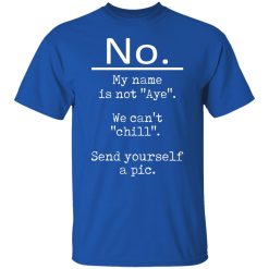 No My Name Is Not Aye We Can't Chill Send Yourself A Pic T-Shirts, Hoodies, Long Sleeve 31