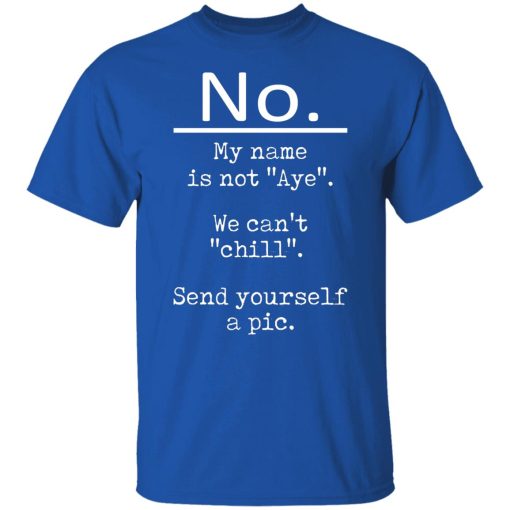 No My Name Is Not Aye We Can't Chill Send Yourself A Pic T-Shirts, Hoodies, Long Sleeve 7