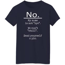 No My Name Is Not Aye We Can't Chill Send Yourself A Pic T-Shirts, Hoodies, Long Sleeve 37