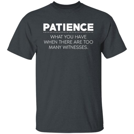 Patience What You Have When There Are Too Many Witnesses T-Shirts, Hoodies, Long Sleeve 3