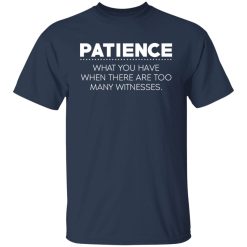 Patience What You Have When There Are Too Many Witnesses T-Shirts, Hoodies, Long Sleeve 29