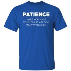 Patience What You Have When There Are Too Many Witnesses T-Shirts, Hoodies, Long Sleeve 31