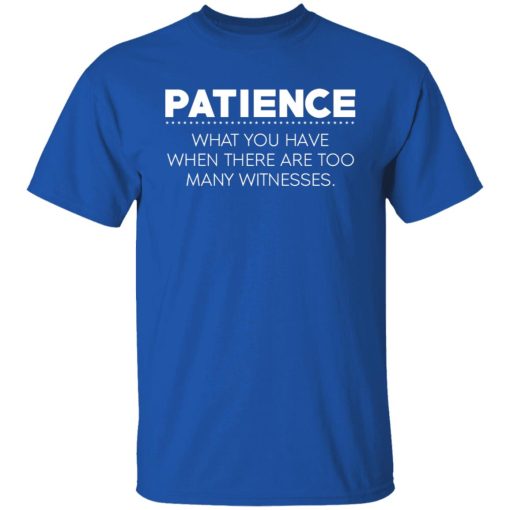 Patience What You Have When There Are Too Many Witnesses T-Shirts, Hoodies, Long Sleeve 7