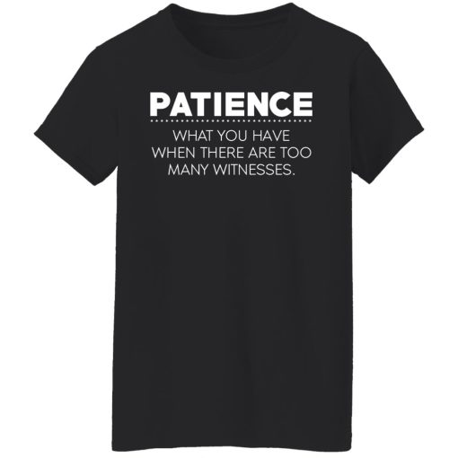 Patience What You Have When There Are Too Many Witnesses T-Shirts, Hoodies, Long Sleeve 9