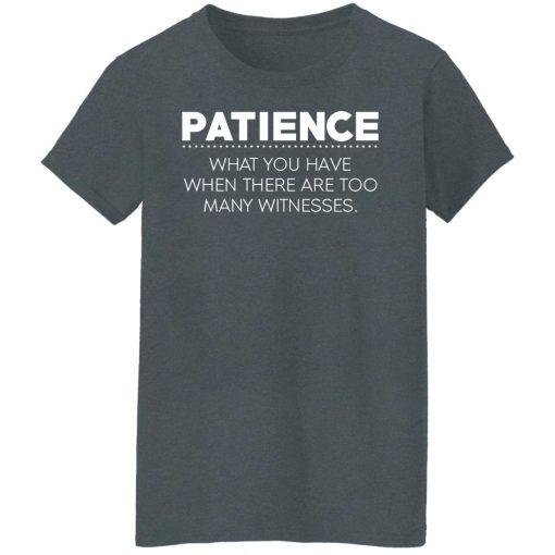 Patience What You Have When There Are Too Many Witnesses T-Shirts, Hoodies, Long Sleeve 11
