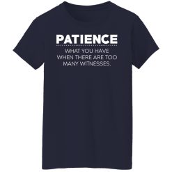 Patience What You Have When There Are Too Many Witnesses T-Shirts, Hoodies, Long Sleeve 37