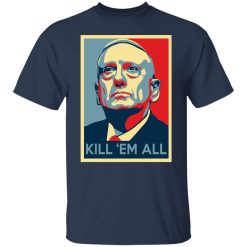Mad Dog James Mattis Kill ‘Em All T-Shirts, Hoodies, Long Sleeve 29