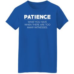 Patience What You Have When There Are Too Many Witnesses T-Shirts, Hoodies, Long Sleeve 39