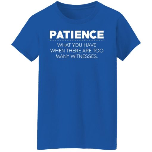 Patience What You Have When There Are Too Many Witnesses T-Shirts, Hoodies, Long Sleeve 15