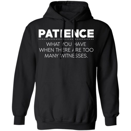 Patience What You Have When There Are Too Many Witnesses T-Shirts, Hoodies, Long Sleeve 19