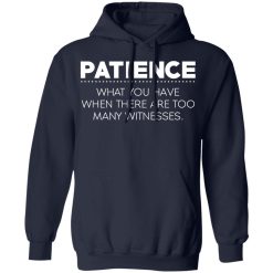 Patience What You Have When There Are Too Many Witnesses T-Shirts, Hoodies, Long Sleeve 45