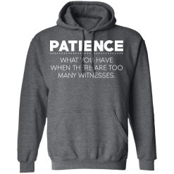 Patience What You Have When There Are Too Many Witnesses T-Shirts, Hoodies, Long Sleeve 48