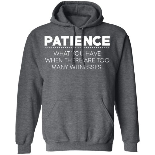 Patience What You Have When There Are Too Many Witnesses T-Shirts, Hoodies, Long Sleeve 24