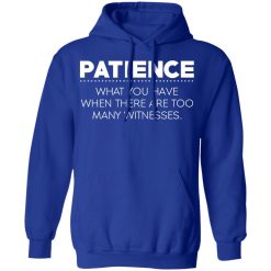 Patience What You Have When There Are Too Many Witnesses T-Shirts, Hoodies, Long Sleeve 49