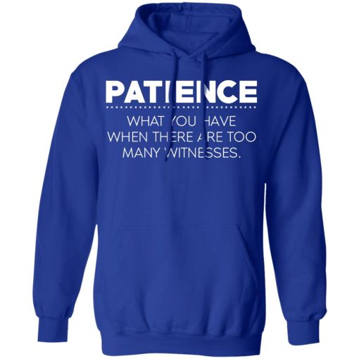 Patience What You Have When There Are Too Many Witnesses T-Shirts, Hoodies, Long Sleeve 25