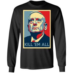 Mad Dog James Mattis Kill ‘Em All T-Shirts, Hoodies, Long Sleeve 41