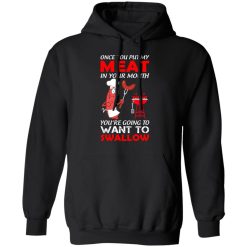Once You Put My Meat In Your Mouth T-Shirts, Hoodies, Long Sleeve 43