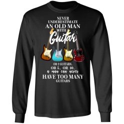 Never Underestimate An Old Man With Many Guitars T-Shirts, Hoodies, Long Sleeve 42