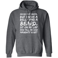 Maybe Not Santa But I Have A Belly And A Beard Sit On My Lap And Tell Me How Naughty U Get T-Shirts, Hoodies, Long Sleeve 48
