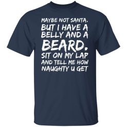 Maybe Not Santa But I Have A Belly And A Beard Sit On My Lap And Tell Me How Naughty U Get T-Shirts, Hoodies, Long Sleeve 29