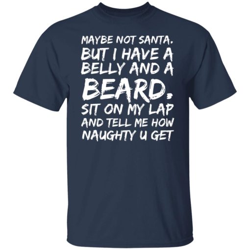 Maybe Not Santa But I Have A Belly And A Beard Sit On My Lap And Tell Me How Naughty U Get T-Shirts, Hoodies, Long Sleeve 5