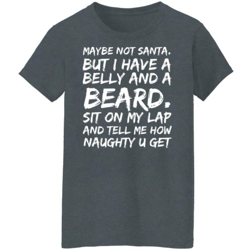 Maybe Not Santa But I Have A Belly And A Beard Sit On My Lap And Tell Me How Naughty U Get T-Shirts, Hoodies, Long Sleeve 11