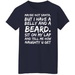 Maybe Not Santa But I Have A Belly And A Beard Sit On My Lap And Tell Me How Naughty U Get T-Shirts, Hoodies, Long Sleeve 38