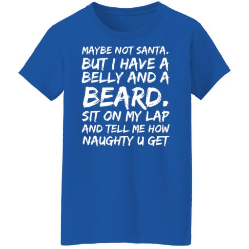 Maybe Not Santa But I Have A Belly And A Beard Sit On My Lap And Tell Me How Naughty U Get T-Shirts, Hoodies, Long Sleeve 15