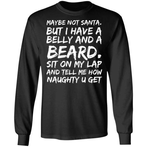Maybe Not Santa But I Have A Belly And A Beard Sit On My Lap And Tell Me How Naughty U Get T-Shirts, Hoodies, Long Sleeve 17