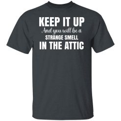 Keep It Up And You Will Be A Strange Smell In The Attic T-Shirts, Hoodies, Long Sleeve 28