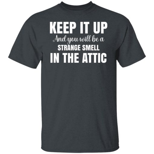 Keep It Up And You Will Be A Strange Smell In The Attic T-Shirts, Hoodies, Long Sleeve 4