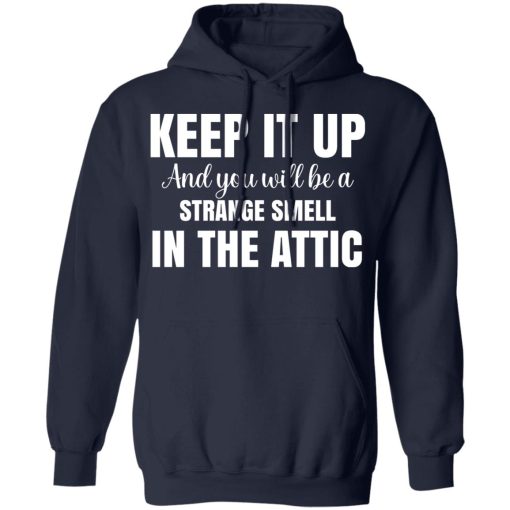 Keep It Up And You Will Be A Strange Smell In The Attic T-Shirts, Hoodies, Long Sleeve 22