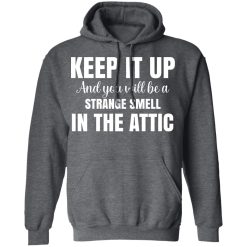 Keep It Up And You Will Be A Strange Smell In The Attic T-Shirts, Hoodies, Long Sleeve 48