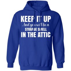 Keep It Up And You Will Be A Strange Smell In The Attic T-Shirts, Hoodies, Long Sleeve 50