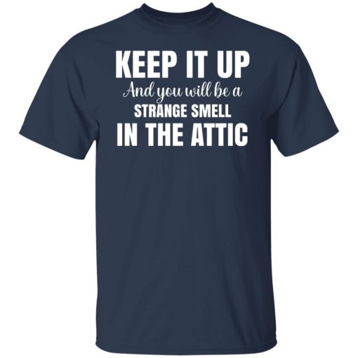 Keep It Up And You Will Be A Strange Smell In The Attic T-Shirts, Hoodies, Long Sleeve 5