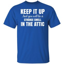 Keep It Up And You Will Be A Strange Smell In The Attic T-Shirts, Hoodies, Long Sleeve 32