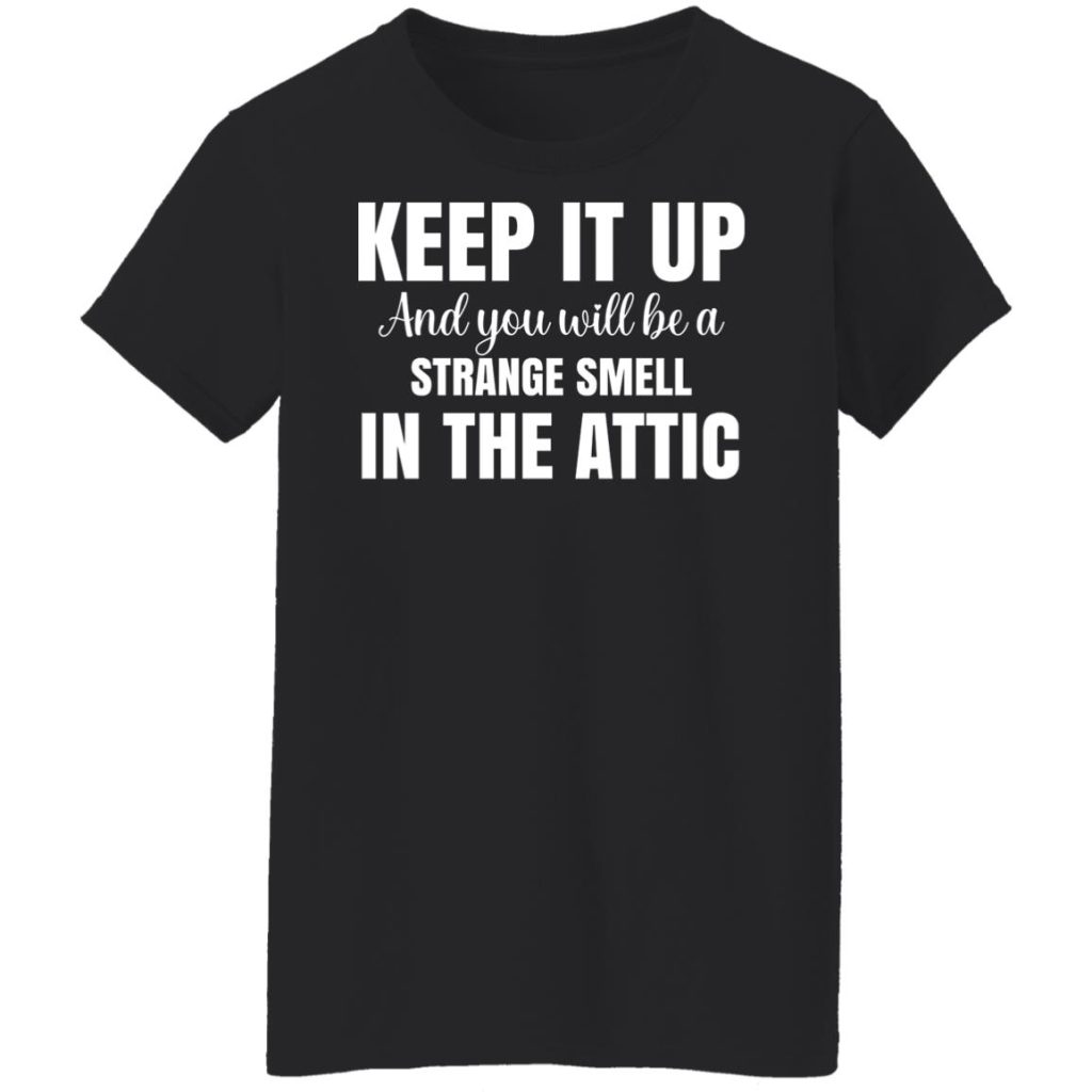 Keep It Up And You Will Be A Strange Smell In The Attic TShirts