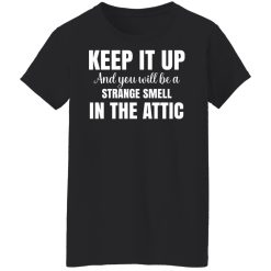 Keep It Up And You Will Be A Strange Smell In The Attic T-Shirts, Hoodies, Long Sleeve 34