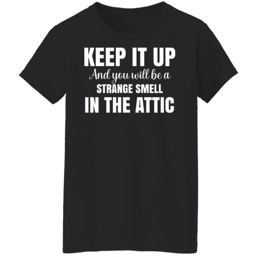 Keep It Up And You Will Be A Strange Smell In The Attic T-Shirts, Hoodies, Long Sleeve 10