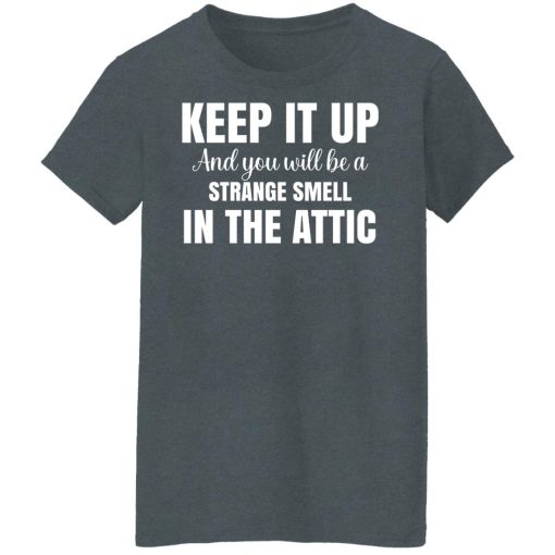 Keep It Up And You Will Be A Strange Smell In The Attic T-Shirts, Hoodies, Long Sleeve 12